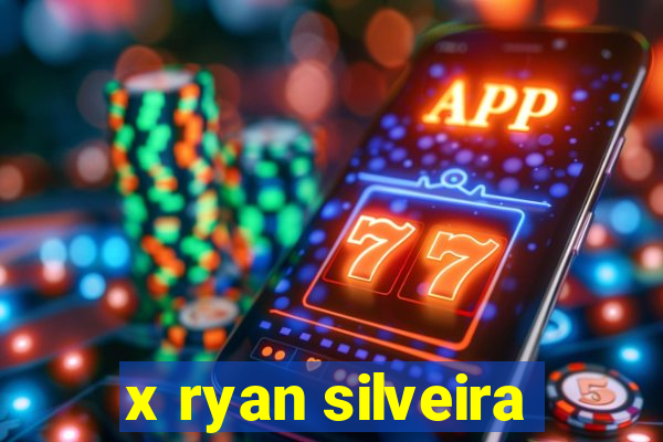 x ryan silveira